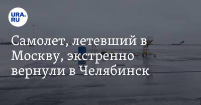 Самолет, летевший в Москву, экстренно вернули в Челябинск - ura.news - Москва - Россия - Челябинск
