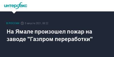 На Ямале произошел пожар на заводе "Газпром переработки" - interfax.ru - Москва - окр. Янао - район Пуровский