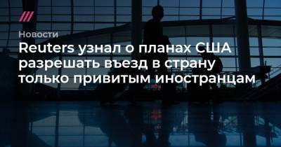 Reuters узнал о планах США разрешать въезд в страну только привитым иностранцам - tvrain.ru - США - Reuters