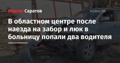 Ford - В областном центре после наезда на забор и люк в больницу попали два водителя - nversia.ru - Саратов - район Ленинский, Саратов - район Октябрьский, Саратов