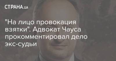 Ростислав Кравец - Николай Чаус - "На лицо провокация взятки". Адвокат Чауса прокомментировал дело экс-судьи - strana.ua - Украина