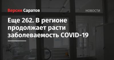 Еще 262. В регионе продолжает расти заболеваемость COVID-19 - nversia.ru - Саратовская обл. - Саратов - район Энгельсский
