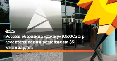Россия обвинила «дочку» ЮКОСа врассекречивании решения на $5 миллиардов - ridus.ru - Россия - Гаага