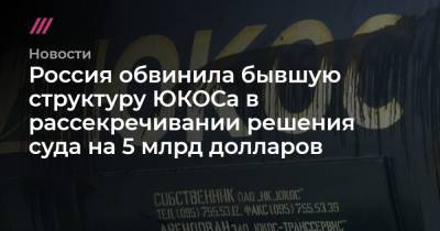 Россия обвинила бывшую структуру ЮКОСа в рассекречивании решения суда на 5 млрд долларов - tvrain.ru - Россия - Женева