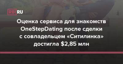 Оценка сервиса для знакомств OneStepDating после сделки с совладельцем «Ситилинка» достигла $2,85 млн - rb.ru - США