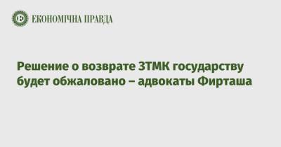 Решение о возврате ЗТМК государству будет обжаловано – адвокаты Фирташа - epravda.com.ua - Украина - Запорожская обл.