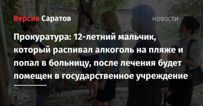 Прокуратура: 12-летний мальчик, который распивал алкоголь на пляже и попал в больницу, после лечения будет помещен в государственное учреждение - nversia.ru - р-н Кировский