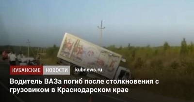 Ирина Заватская - Водитель ВАЗа погиб после столкновения с грузовиком в Краснодарском крае - kubnews.ru - Краснодарский край