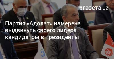 Партия «Адолат» намерена выдвинуть своего лидера кандидатом в президенты - gazeta.uz - Узбекистан - Ташкент