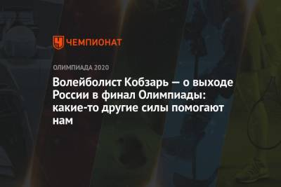 Волейболист Кобзарь — о выходе России в финал Олимпиады: какие-то другие силы помогают нам - championat.com - Россия - Бразилия