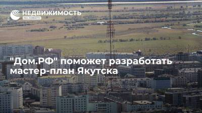 Виталий Мутко - Айсен Николаев - "Дом.РФ" поможет разработать мастер-план Якутска - realty.ria.ru - Москва - Россия - респ. Саха - Якутск