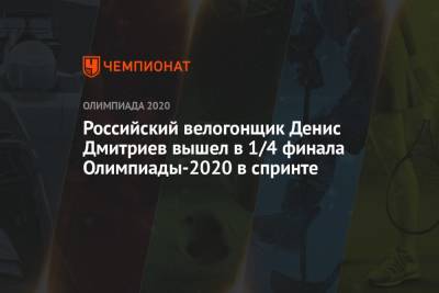 Денис Дмитриев - Российский велогонщик Денис Дмитриев вышел в 1/4 финала Олимпиады-2021 в спринте - championat.com - Россия - Токио - Англия - Япония - Рио-Де-Жанейро - Бразилия