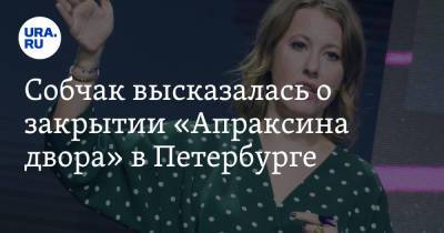 Ксения Собчак - Собчак высказалась о закрытии «Апраксина двора» в Петербурге - ura.news - Санкт-Петербург
