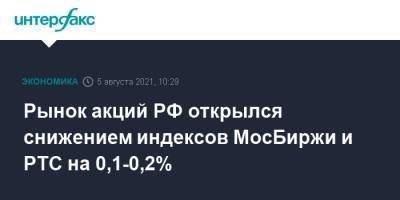 Рынок акций РФ открылся снижением индексов МосБиржи и РТС на 0,1-0,2% - interfax.ru - Москва - Россия