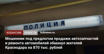 Мошенник под предлогом продажи автозапчастей и ремонта автомобилей обманул жителей Краснодара на 870 тыс. рублей - kubnews.ru - Краснодарский край - Краснодар