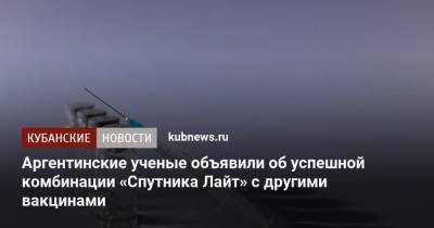 Аргентинские ученые объявили об успешной комбинации «Спутника Лайт» с другими вакцинами - kubnews.ru - Канада - Аргентина - Буэнос-Айрес