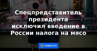 Дмитрий Песков - Спецпредставитель президента исключил введение в России налога на мясо - smartmoney.one - Россия - Китай - Бразилия