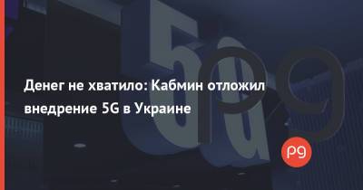 Денег не хватило: Кабмин отложил внедрение 5G в Украине - thepage.ua - Украина - Кабинет Министров