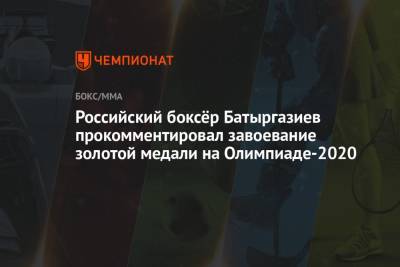 Альберт Батыргазиев - Российский боксёр Батыргазиев прокомментировал завоевание золотой медали на Олимпиаде-2020 - championat.com - Россия - США - Токио - Япония
