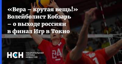 «Вера – крутая вещь!» Волейболист Кобзарь – о выходе россиян в финал Игр в Токио - nsn.fm - Россия - Токио - Бразилия