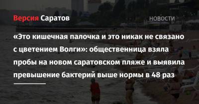 «Это кишечная палочка и это никак не связано с цветением Волги»: общественница взяла пробы на новом саратовском пляже и выявила превышение бактерий выше нормы в 48 раз - nversia.ru - Саратов