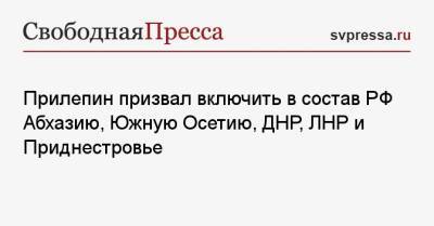 Захар Прилепин - Прилепин призвал включить в состав РФ Абхазию, Южную Осетию, ДНР, ЛНР и Приднестровье - svpressa.ru - США - Крым - ДНР - респ. Чечня - ЛНР - Апсны - респ. Южная Осетия - Приднестровье - Russia