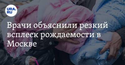 Врачи объяснили резкий всплеск рождаемости в Москве - ura.news - Москва