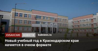 Новый учебный год в Краснодарском крае начнется в очном формате - kubnews.ru - Краснодарский край