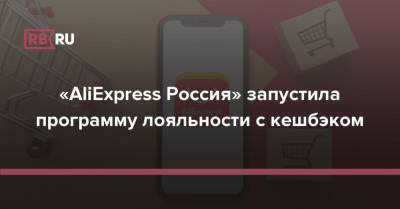«AliExpress Россия» запустила программу лояльности с кешбэком - rb.ru - Россия