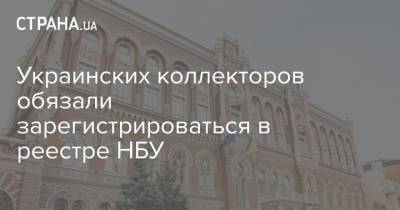 Украинских коллекторов обязали зарегистрироваться в реестре НБУ - strana.ua - Украина