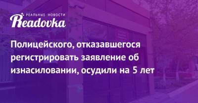 Полицейского, отказавшегося регистрировать заявление об изнасиловании, осудили на 5 лет - readovka.ru - Россия - респ. Дагестан