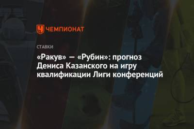 Денис Казанский - «Ракув» — «Рубин»: прогноз Дениса Казанского на игру квалификации Лиги конференций - championat.com
