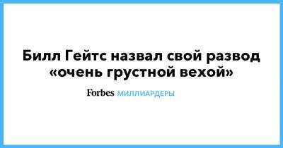 Джеффри Эпштейн - Вильям Гейтс - Билл Гейтс - Билл Гейтс назвал свой развод «очень грустной вехой» - forbes.ru