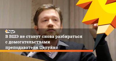 В ВШЭ не станут снова разбираться с домогательствами преподавателя Целуйко - ridus.ru