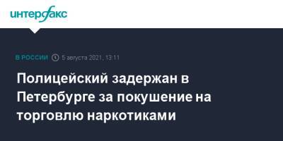 Полицейский задержан в Петербурге за покушение на торговлю наркотиками - interfax.ru - Москва - Россия - Санкт-Петербург - район Петроградский - Петербург