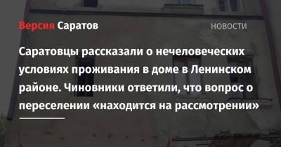 Саратовцы рассказали о нечеловеческих условиях проживания в доме в Ленинском районе. Чиновники ответили, что вопрос о переселении «находится на рассмотрении» - nversia.ru - Саратов