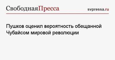 Алексей Пушков - Анатолий Чубайс - Пушков оценил вероятность обещанной Чубайсом мировой революции - svpressa.ru