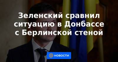 Владимир Зеленский - Зеленский сравнил ситуацию в Донбассе с Берлинской стеной - news.mail.ru - Россия - Украина - Крым - Донбасс