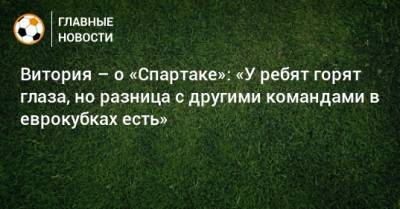 Витория – о «Спартаке»: «У ребят горят глаза, но разница с другими командами в еврокубках есть» - bombardir.ru - Лиссабон