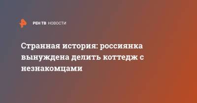 Странная история: россиянка вынуждена делить коттедж с незнакомцами - ren.tv - Московская обл. - Дома - Московская область