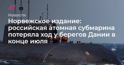 Норвежское издание: российская атомная субмарина потеряла ход у берегов Дании в конце июля - tvrain.ru - респ. Алтай - Дания