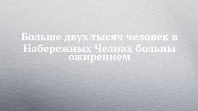 Больше двух тысяч человек в Набережных Челнах больны ожирением - chelny-izvest.ru - Набережные Челны