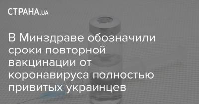Игорь Кузин - В Минздраве обозначили сроки повторной вакцинации от коронавируса полностью привитых украинцев - strana.ua - Украина