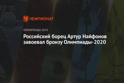Артур Найфонов - Российский борец Артур Найфонов завоевал бронзу Олимпиады-2021 - championat.com - Россия - Китай - Токио - Узбекистан - Япония - Иран - Словакия