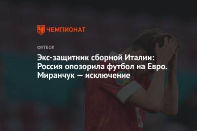 Алексей Миранчук - На Евро - Экс-защитник сборной Италии: Россия опозорила футбол на Евро. Миранчук — исключение - championat.com - Россия - Бельгия - Италия - Финляндия - Дания