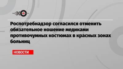 Денис Проценко - Роспотребнадзор согласился отменить обязательное ношение медиками противочумных костюмах в красных зонах больниц - echo.msk.ru - Интерфакс