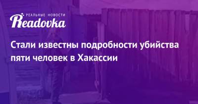 Стали известны подробности убийства пяти человек в Хакассии - readovka.news