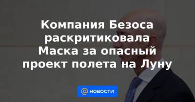Компания Безоса раскритиковала Маска за опасный проект полета на Луну - news.mail.ru