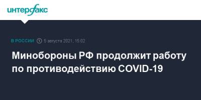 Сергей Шойгу - Минобороны РФ продолжит работу по противодействию COVID-19 - interfax.ru - Москва - Россия - Новосибирск