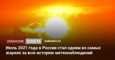 Июль 2021 года в России стал одним из самых жарких за всю историю метеонаблюдений - kubnews.ru - Москва - Россия - Санкт-Петербург - Краснодарский край - Краснодар - Амурская обл. - Хабаровский край - Приморье край - респ. Саха
